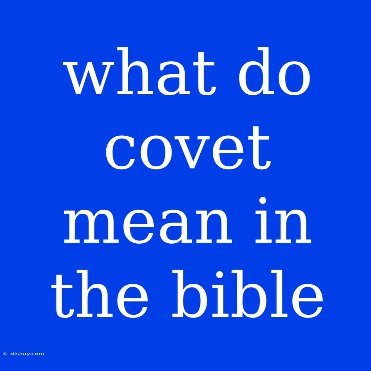 What Do Covet Mean In The Bible