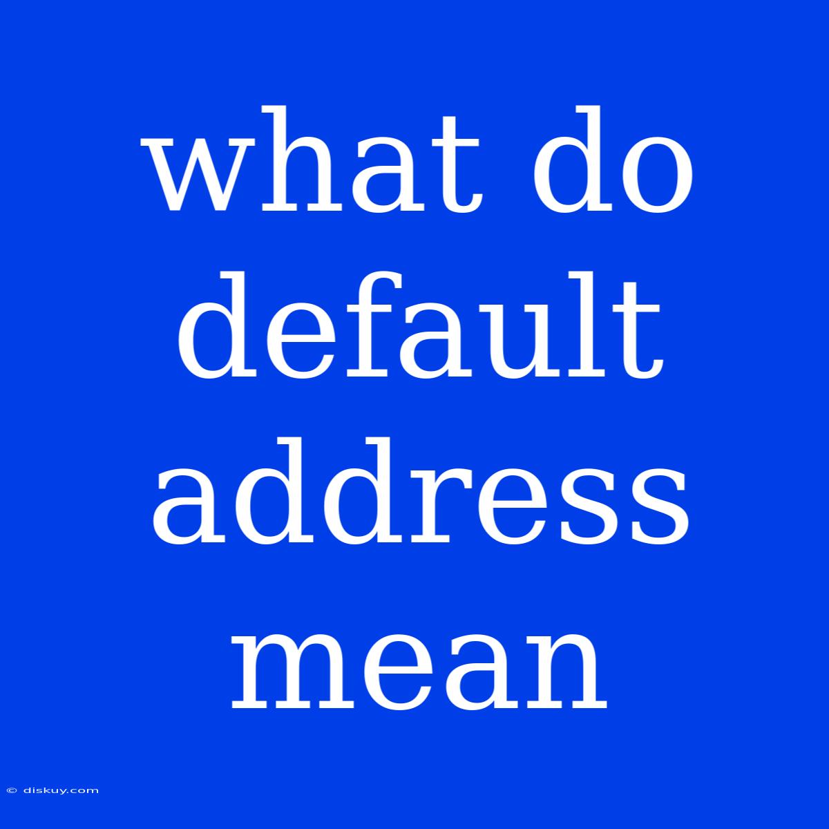 What Do Default Address Mean