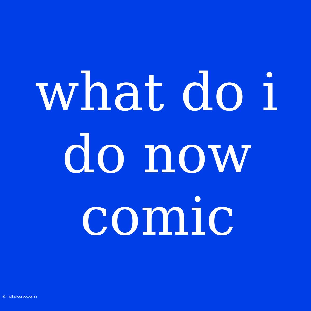 What Do I Do Now Comic