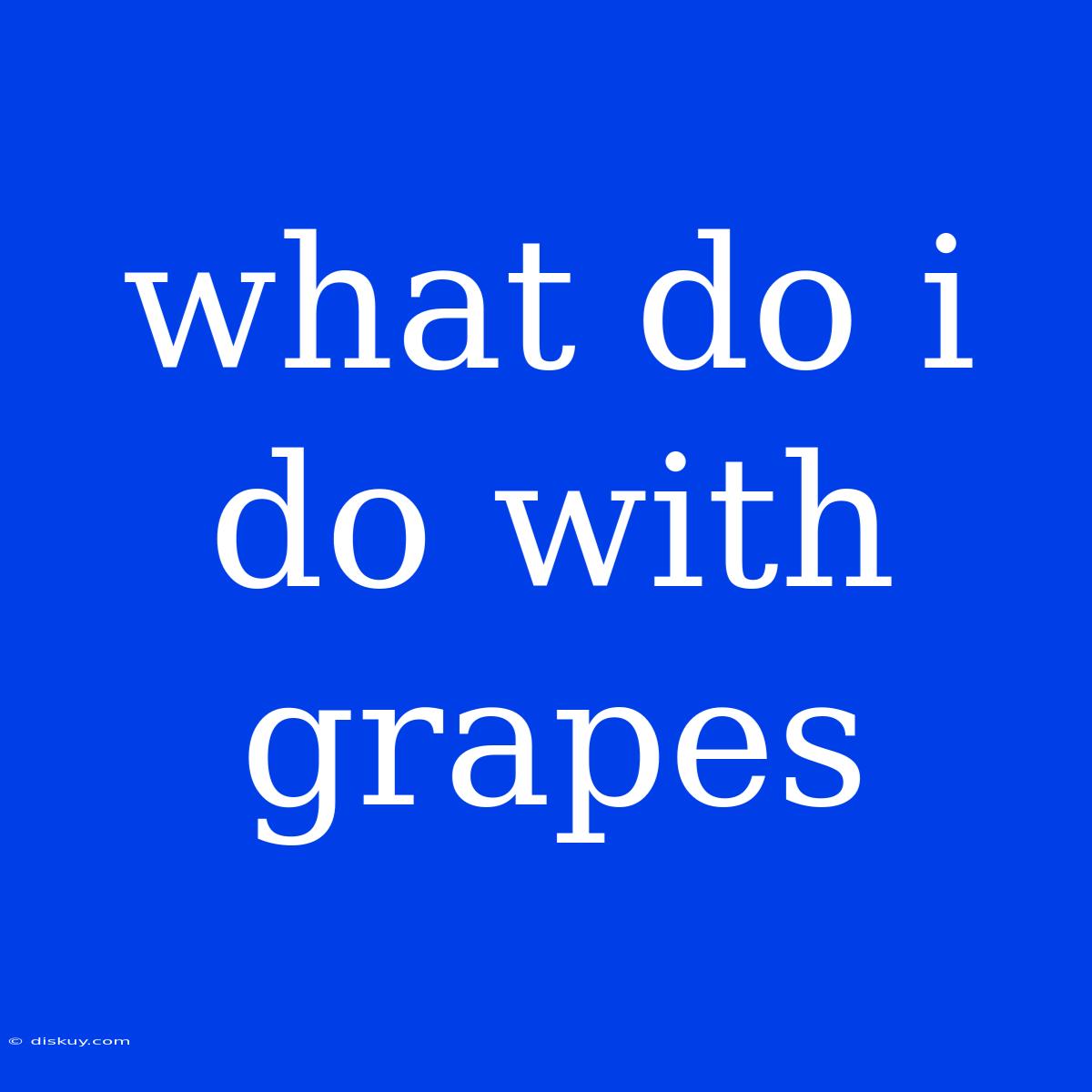 What Do I Do With Grapes