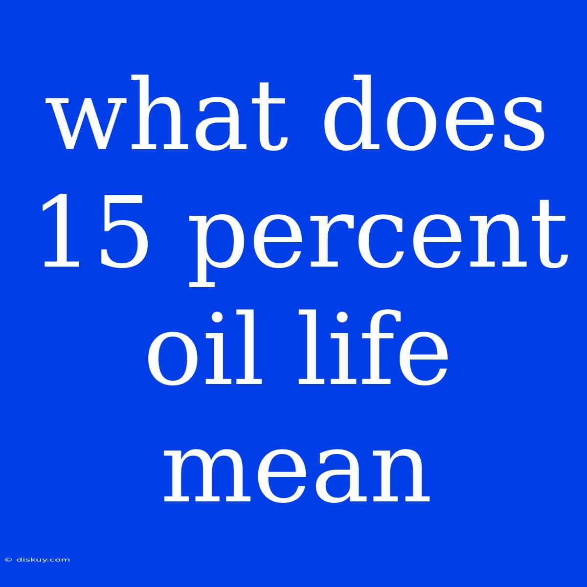 What Does 15 Percent Oil Life Mean