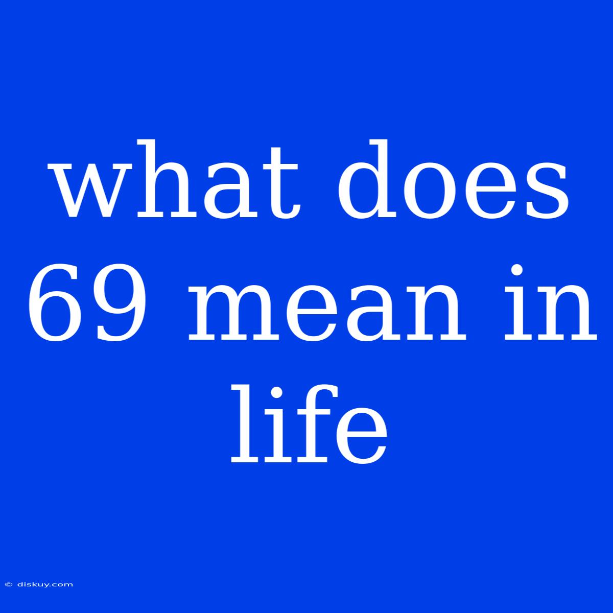 What Does 69 Mean In Life