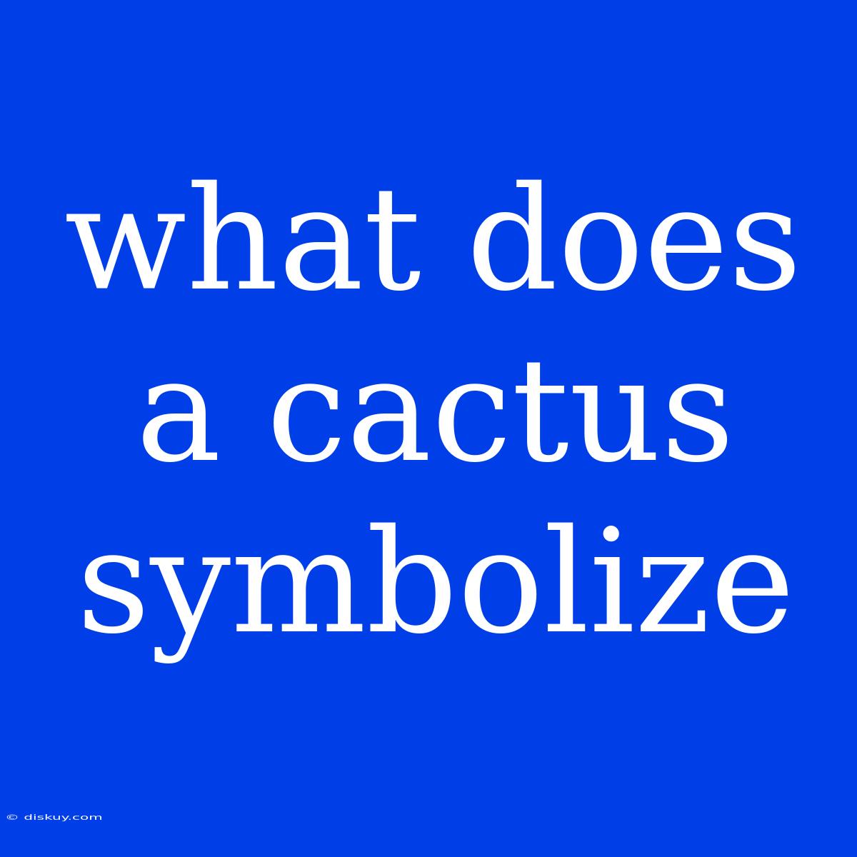 What Does A Cactus Symbolize