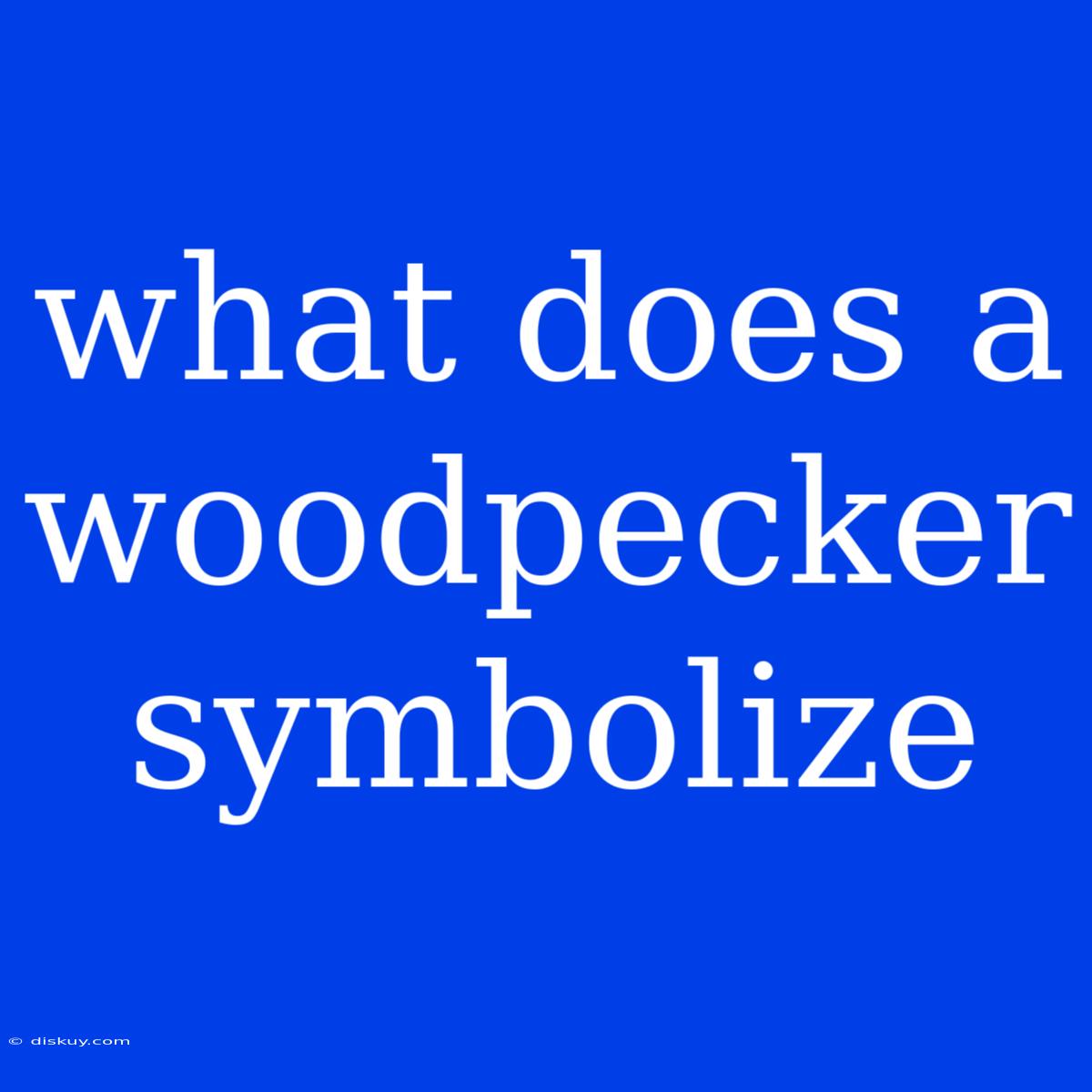 What Does A Woodpecker Symbolize