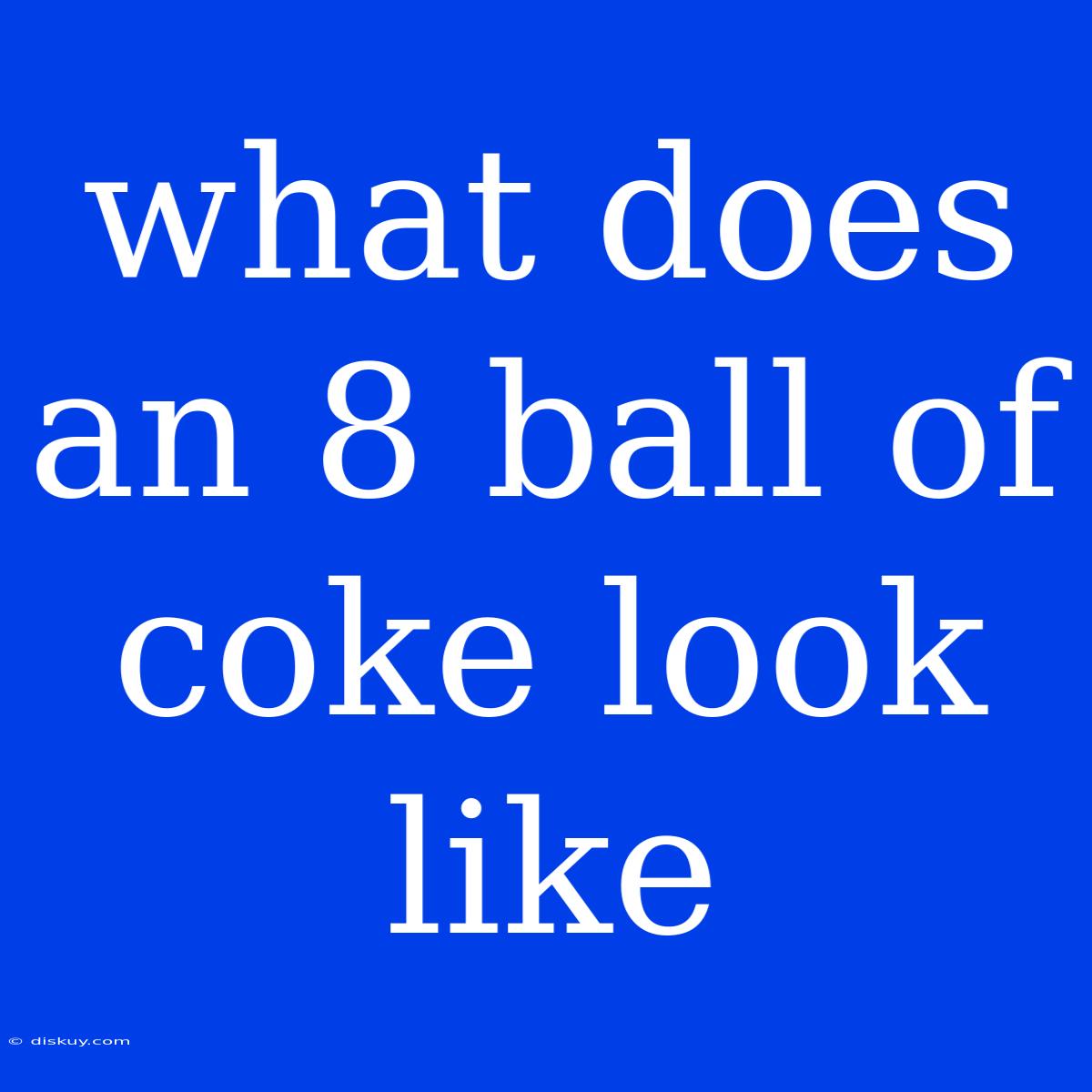 What Does An 8 Ball Of Coke Look Like