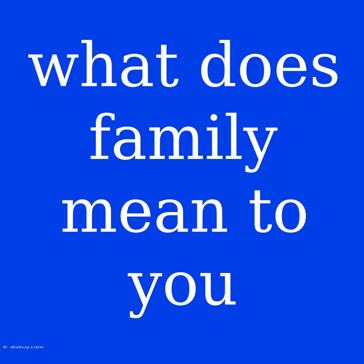 What Does Family Mean To You