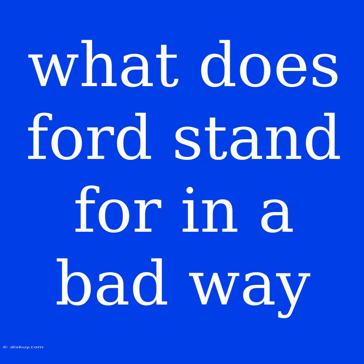 What Does Ford Stand For In A Bad Way