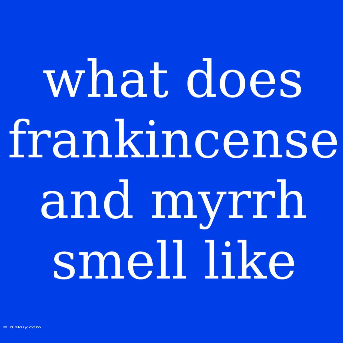 What Does Frankincense And Myrrh Smell Like