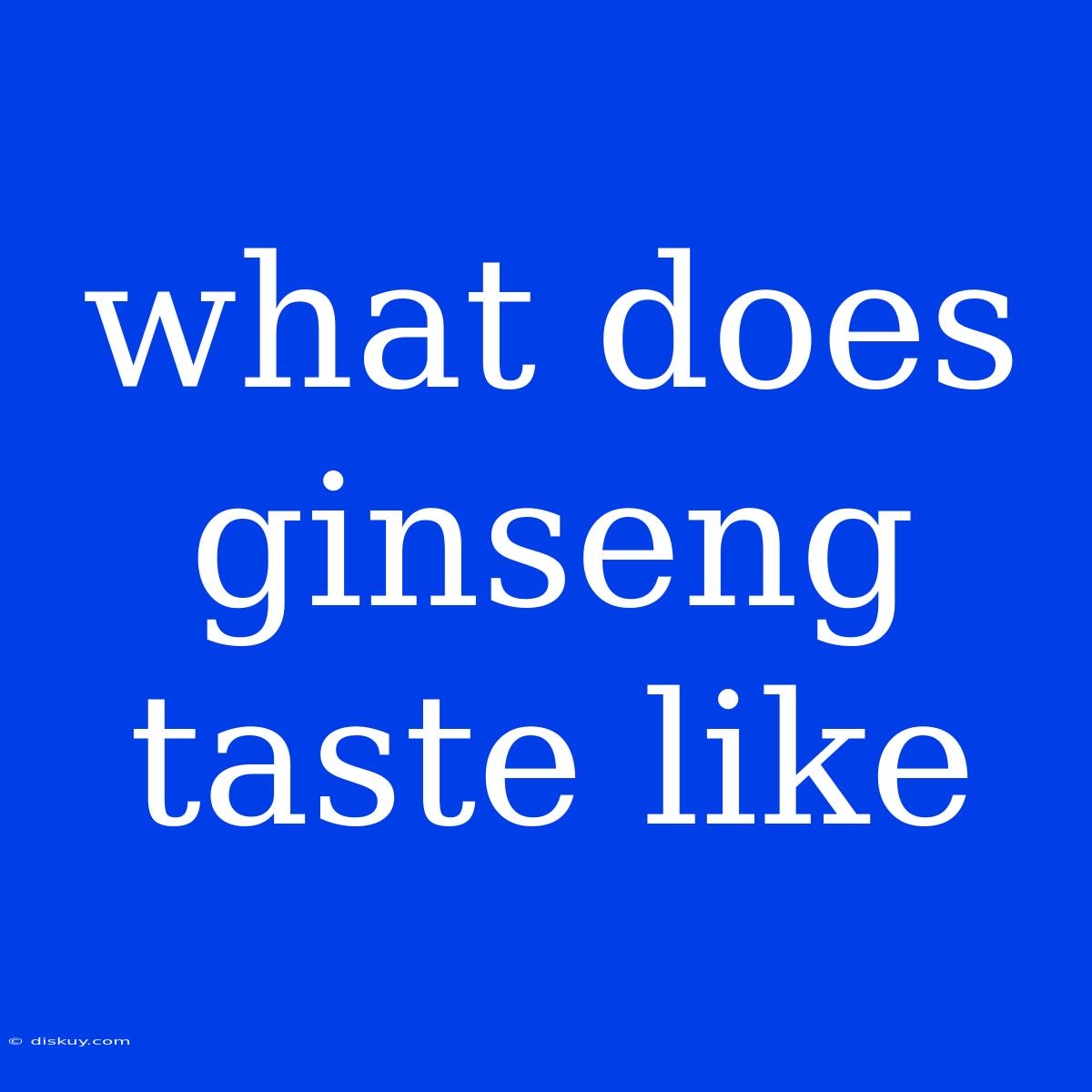 What Does Ginseng Taste Like