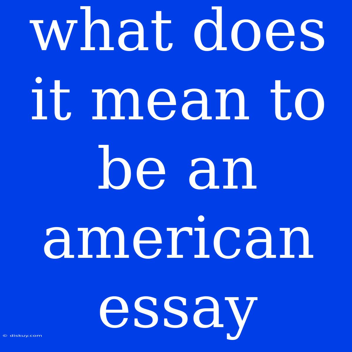 What Does It Mean To Be An American Essay