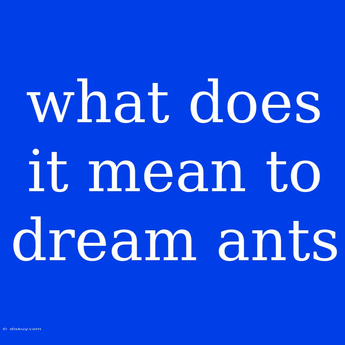 What Does It Mean To Dream Ants