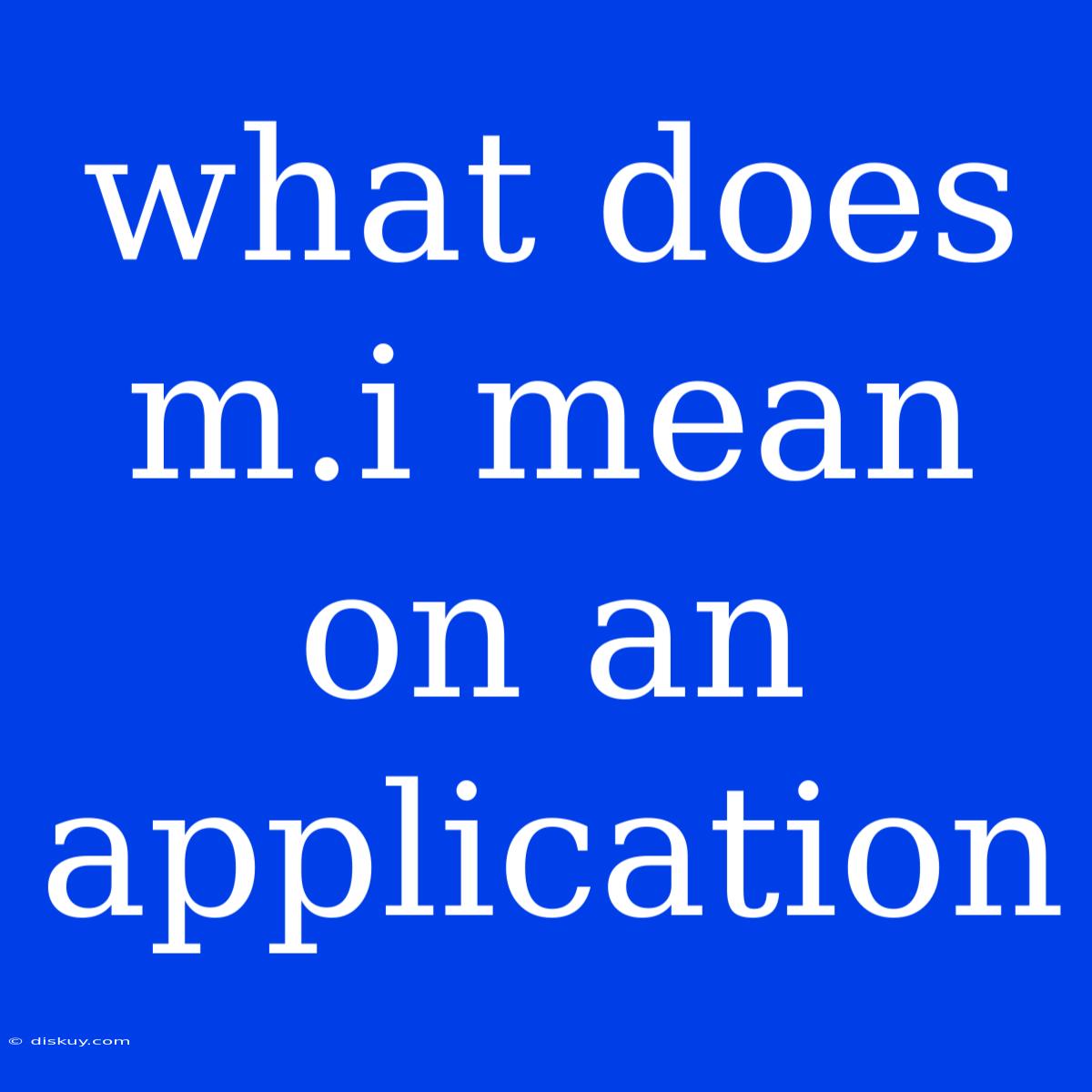 What Does M.i Mean On An Application