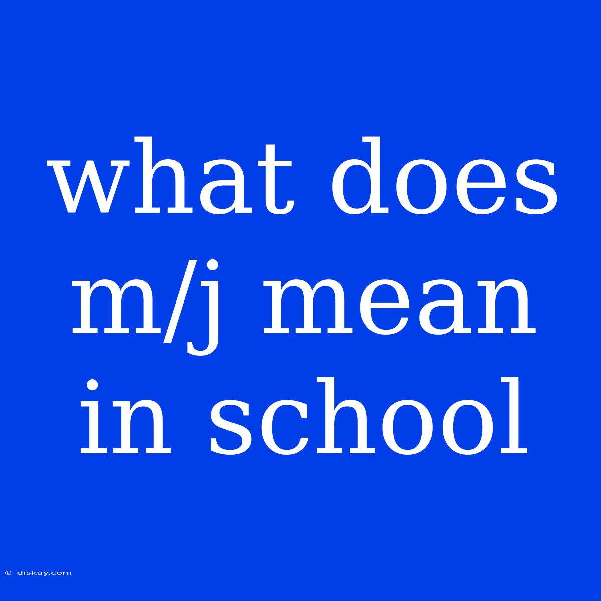 What Does M/j Mean In School