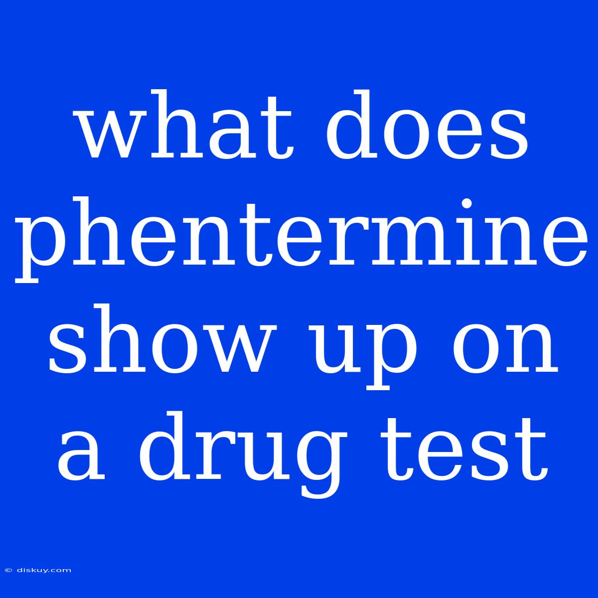 What Does Phentermine Show Up On A Drug Test