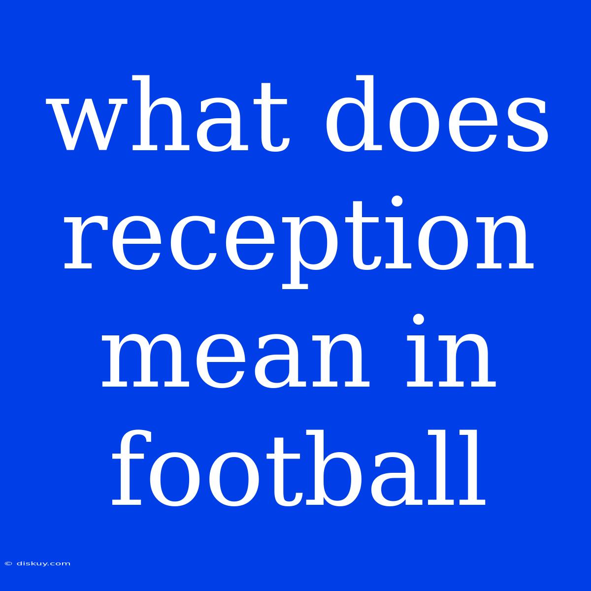 What Does Reception Mean In Football