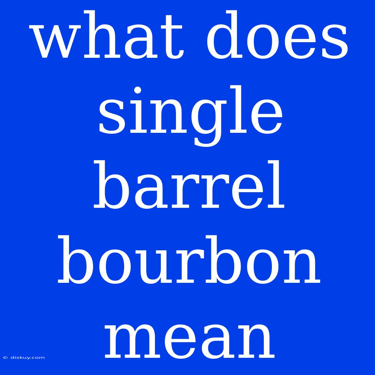 What Does Single Barrel Bourbon Mean