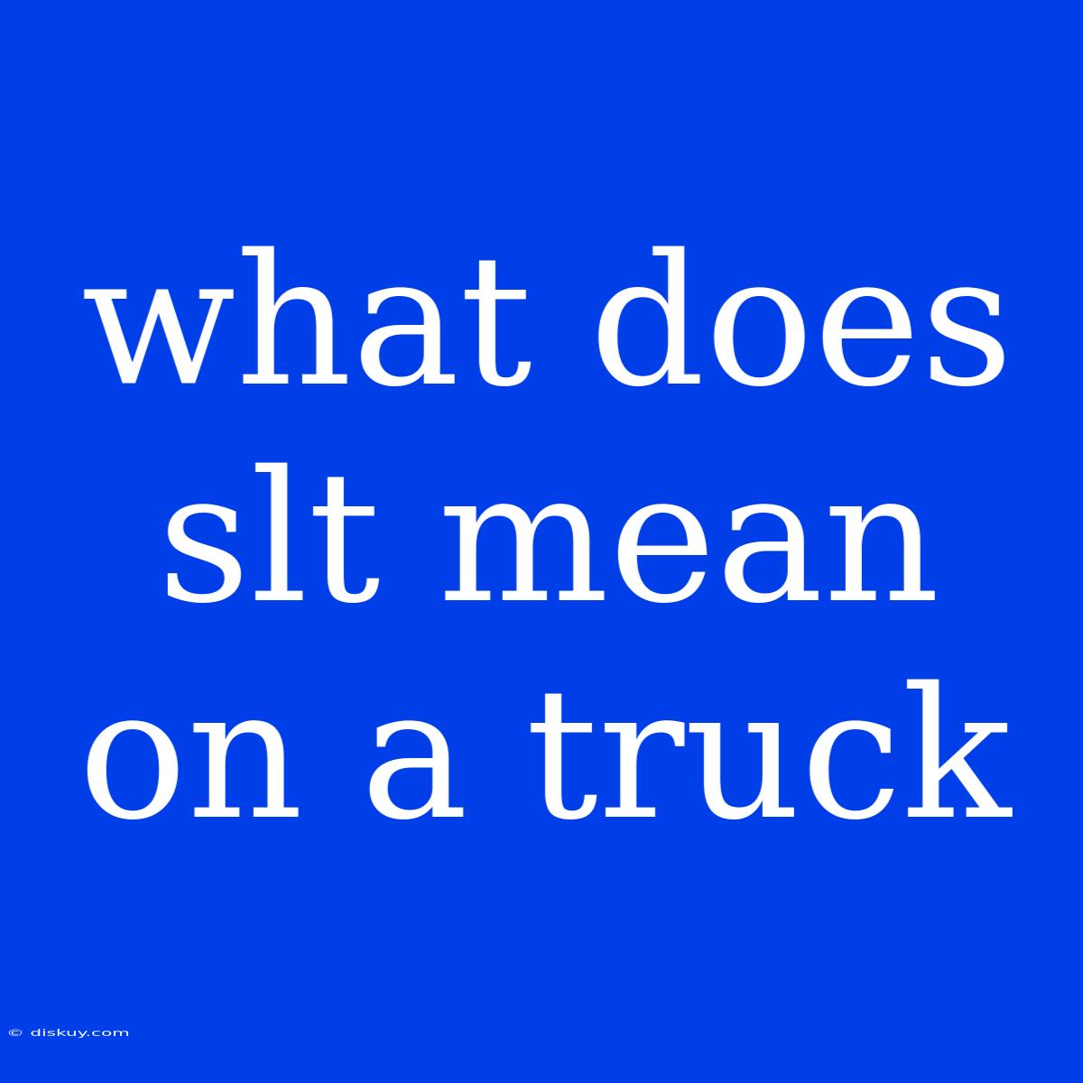 What Does Slt Mean On A Truck