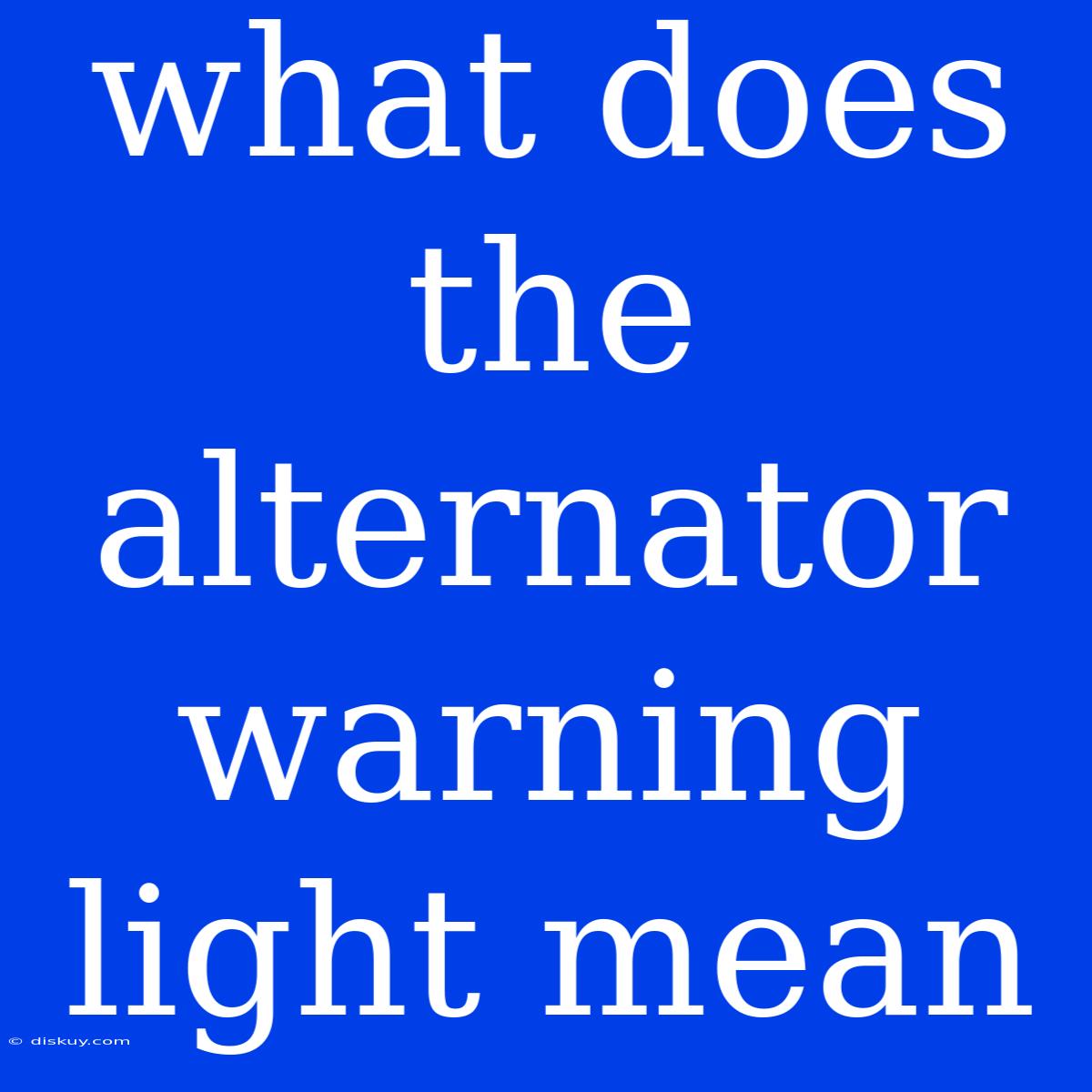 What Does The Alternator Warning Light Mean