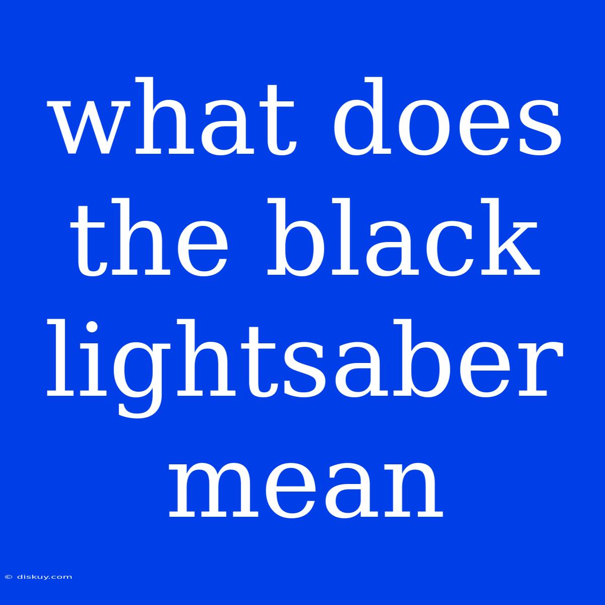 What Does The Black Lightsaber Mean