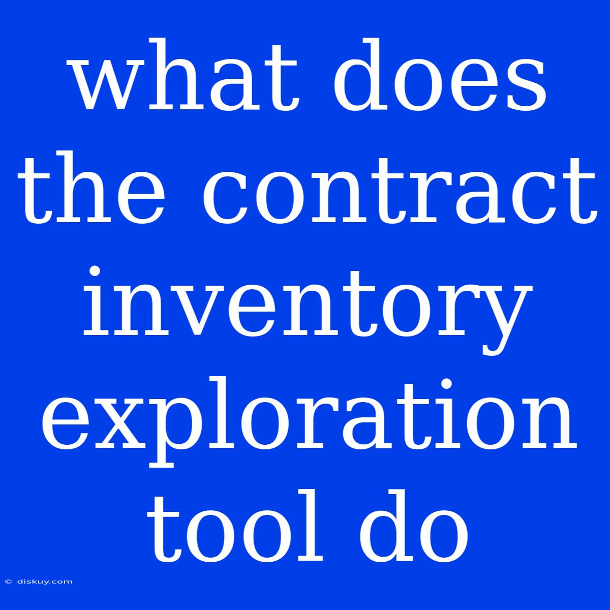 What Does The Contract Inventory Exploration Tool Do