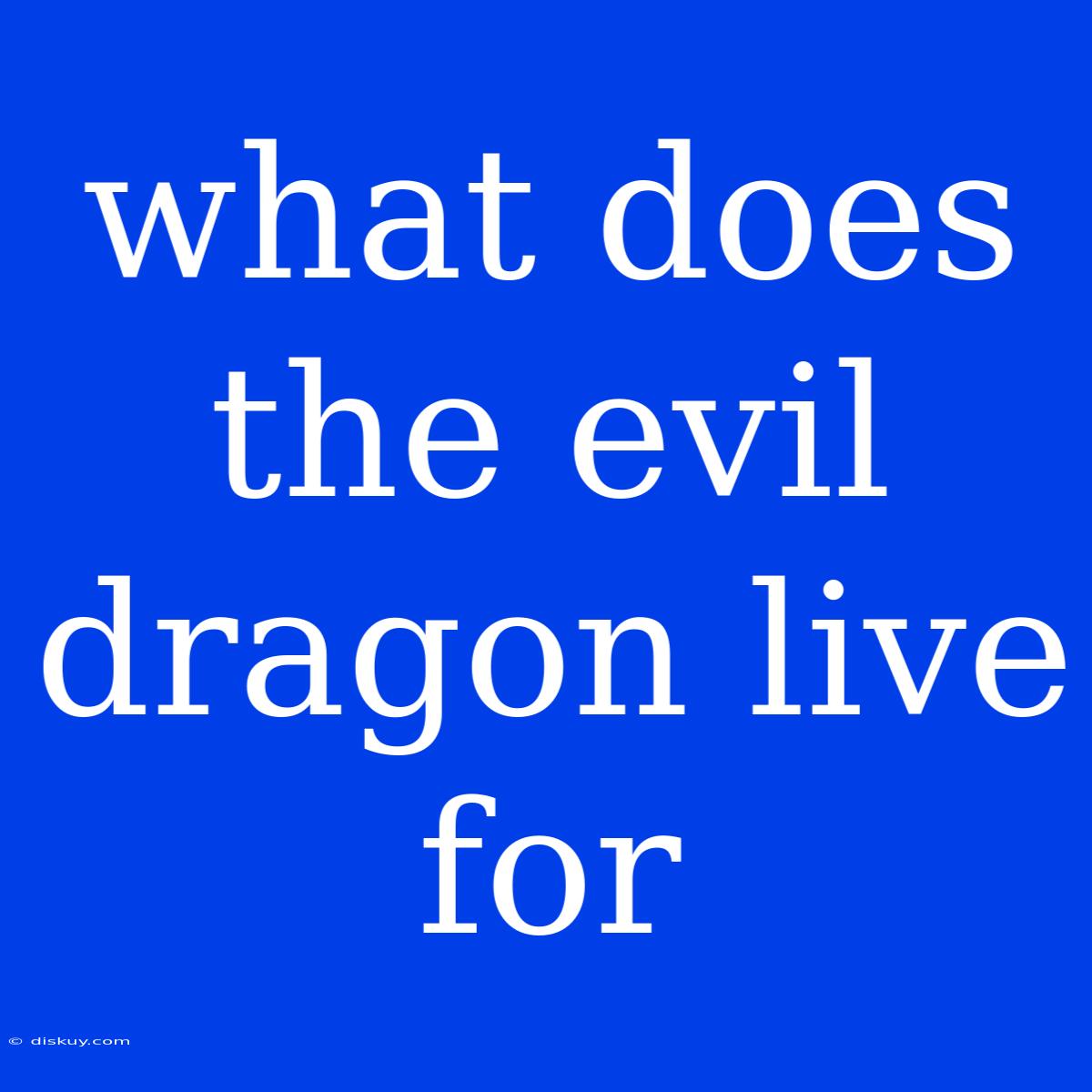 What Does The Evil Dragon Live For