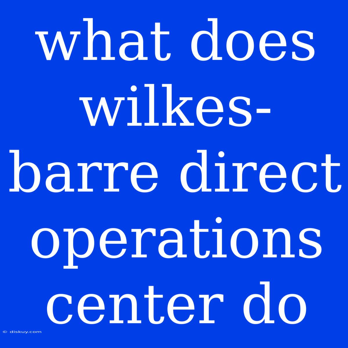 What Does Wilkes-barre Direct Operations Center Do