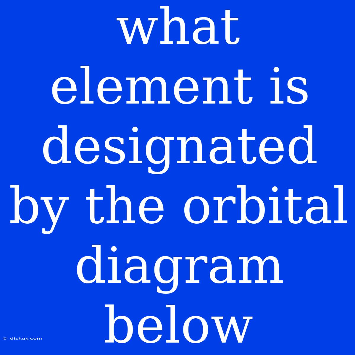 What Element Is Designated By The Orbital Diagram Below