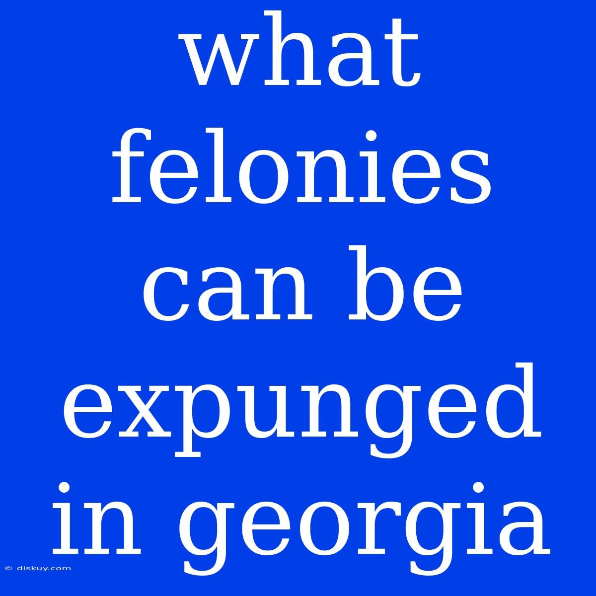 What Felonies Can Be Expunged In Georgia