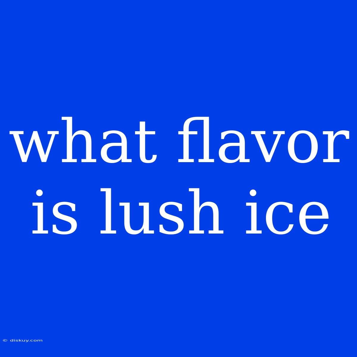 What Flavor Is Lush Ice