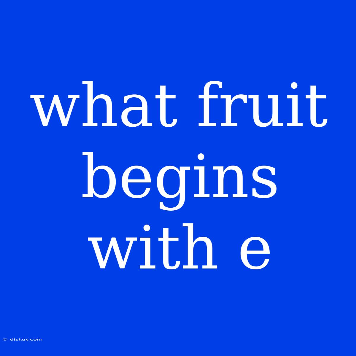 What Fruit Begins With E