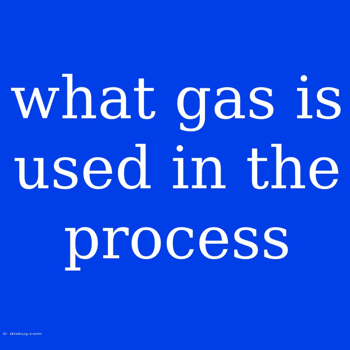 What Gas Is Used In The Process