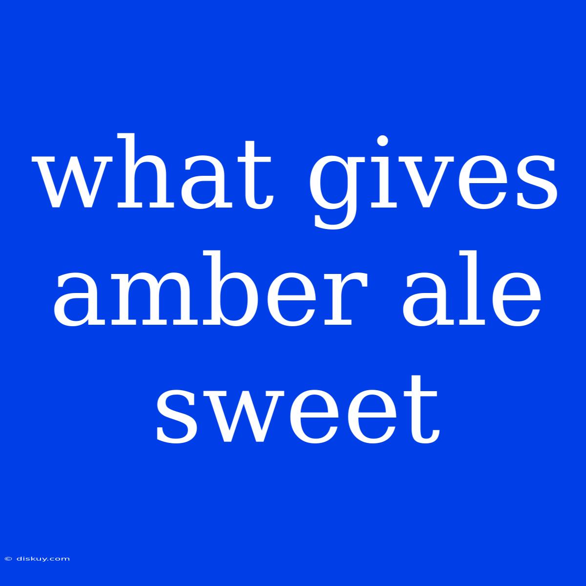 What Gives Amber Ale Sweet