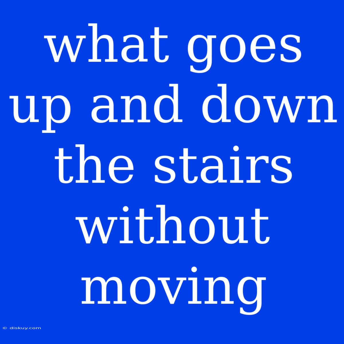 What Goes Up And Down The Stairs Without Moving