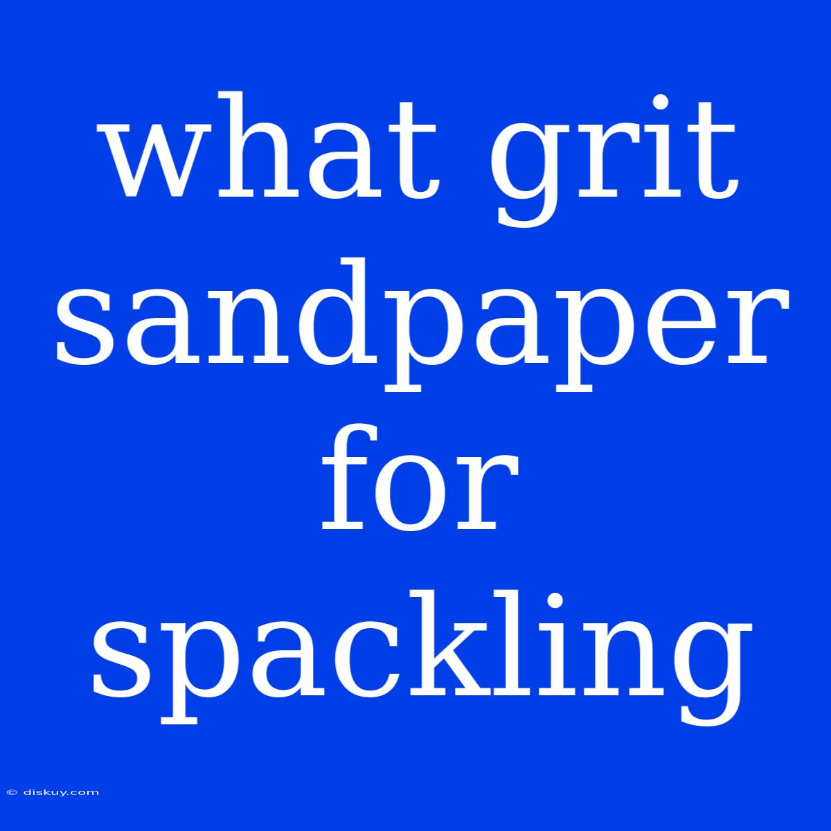 What Grit Sandpaper For Spackling