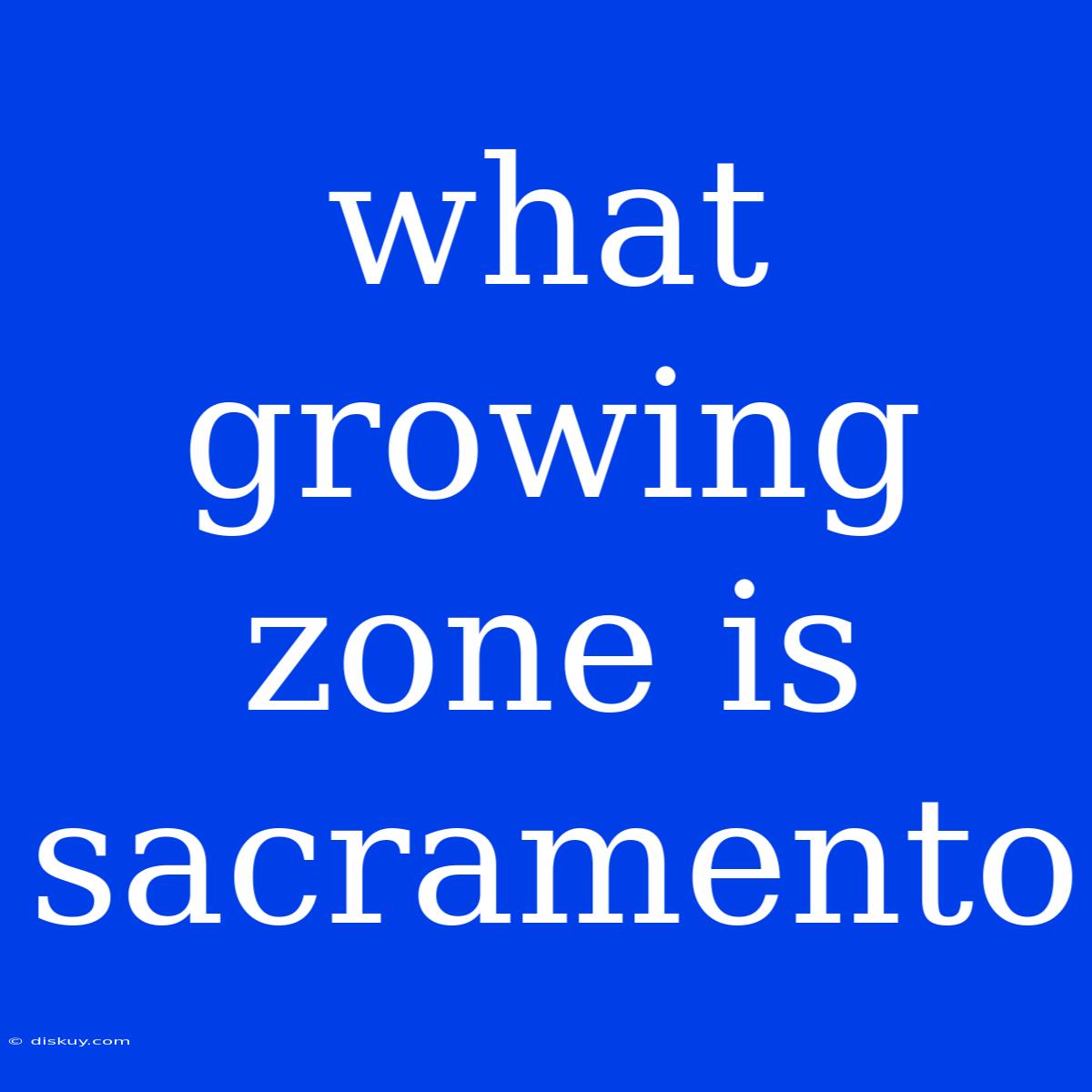 What Growing Zone Is Sacramento