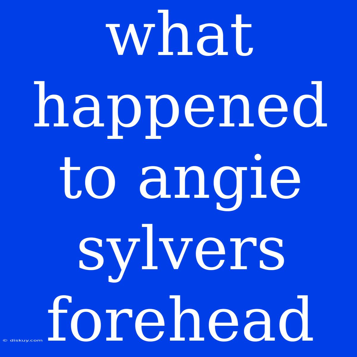 What Happened To Angie Sylvers Forehead