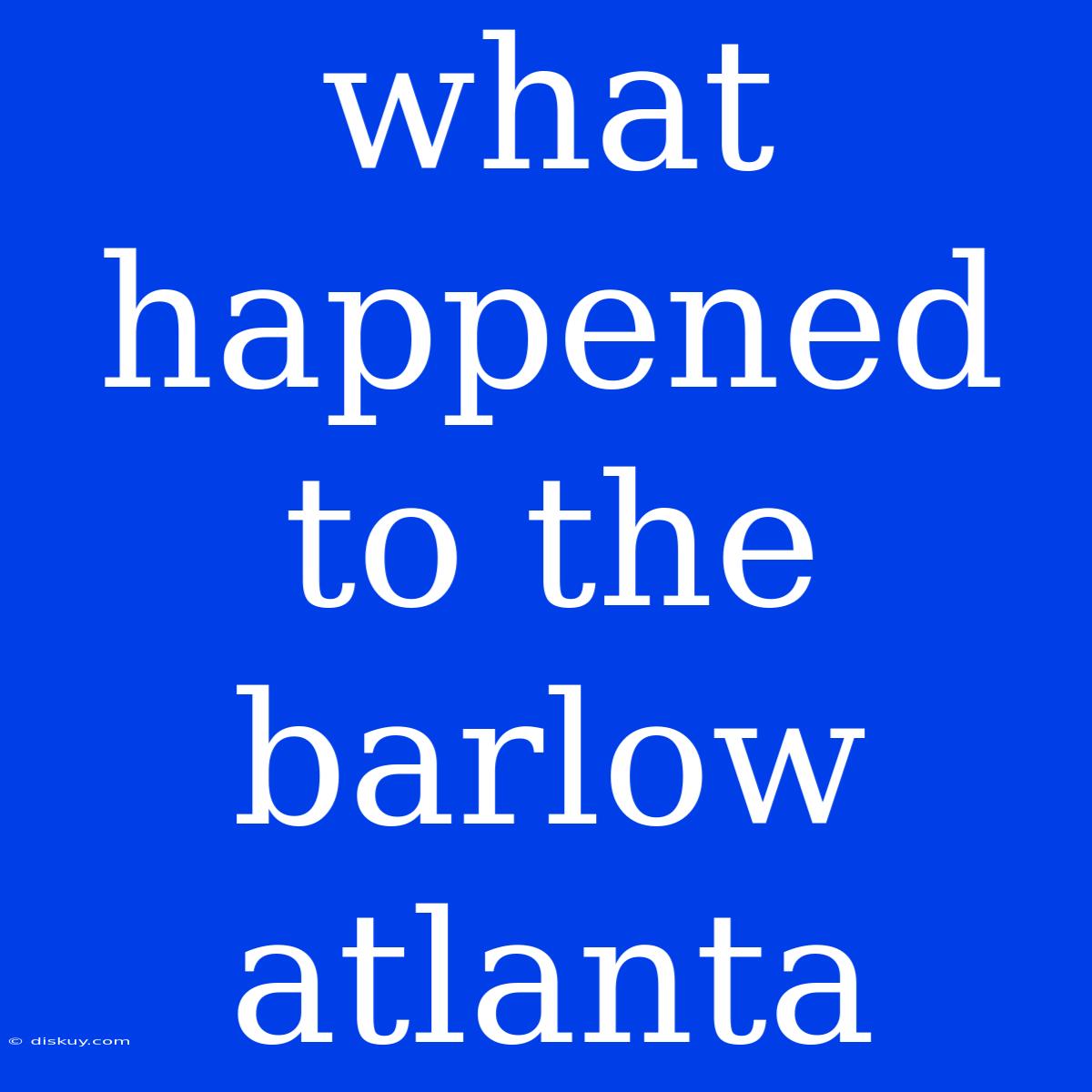 What Happened To The Barlow Atlanta