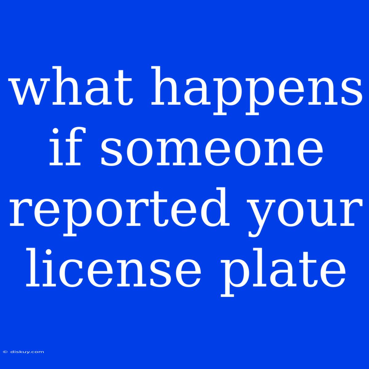 What Happens If Someone Reported Your License Plate