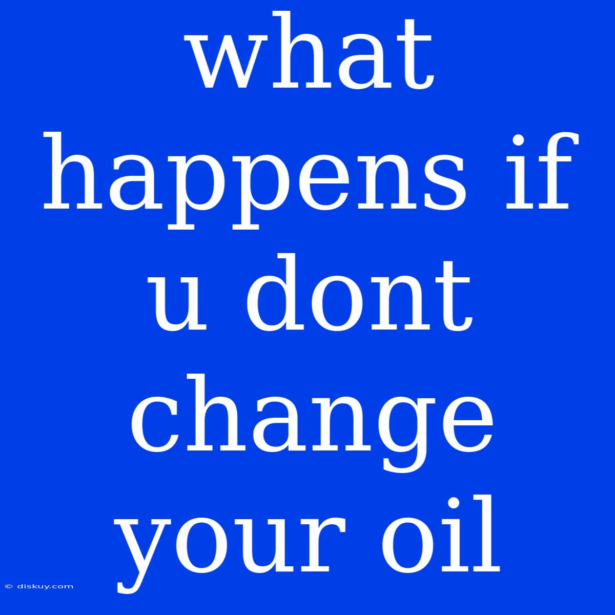 What Happens If U Dont Change Your Oil