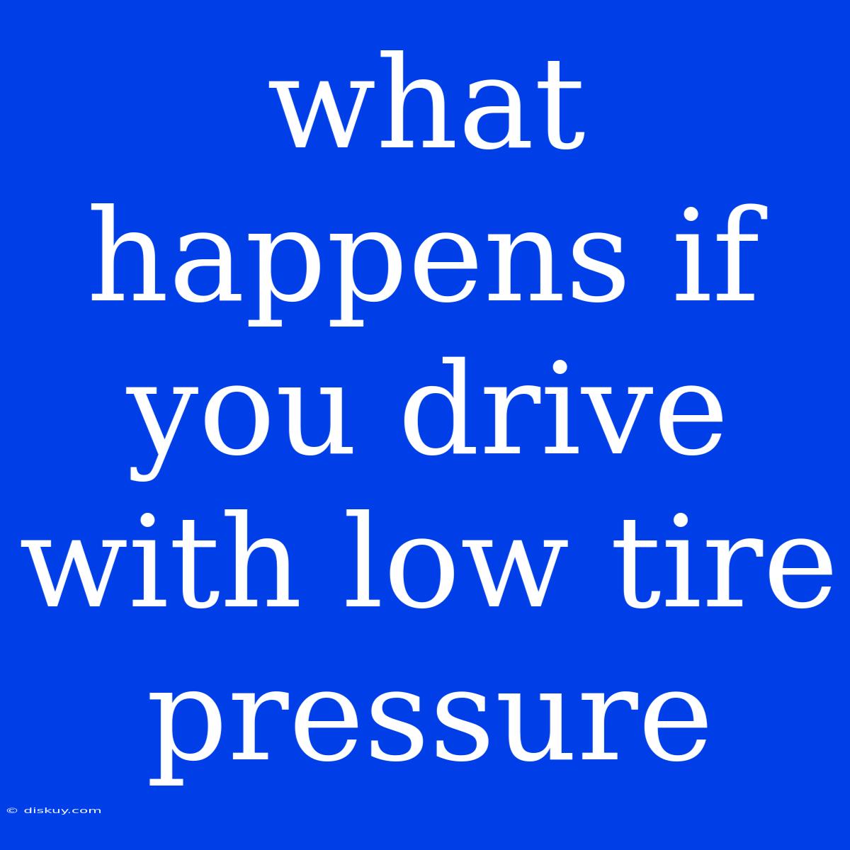 What Happens If You Drive With Low Tire Pressure