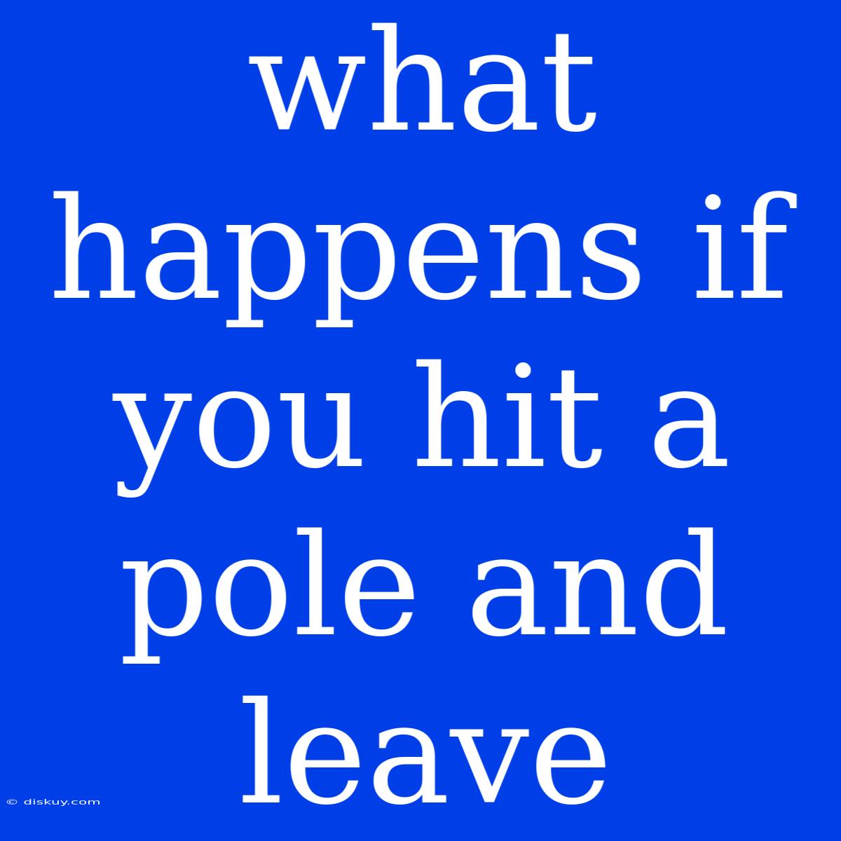 What Happens If You Hit A Pole And Leave