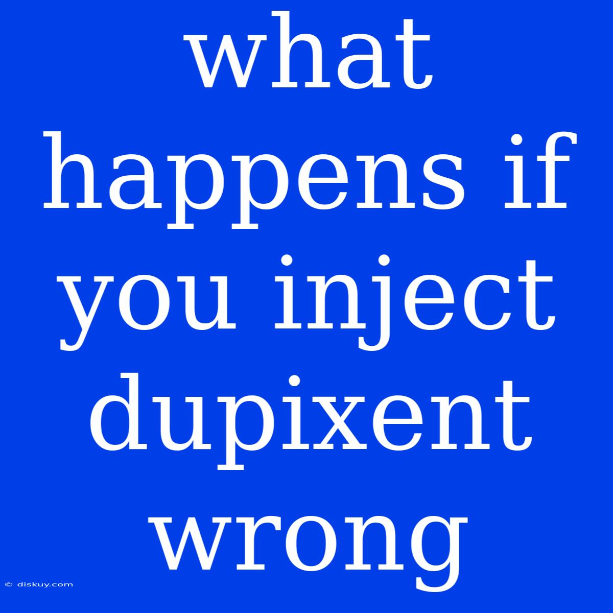 What Happens If You Inject Dupixent Wrong