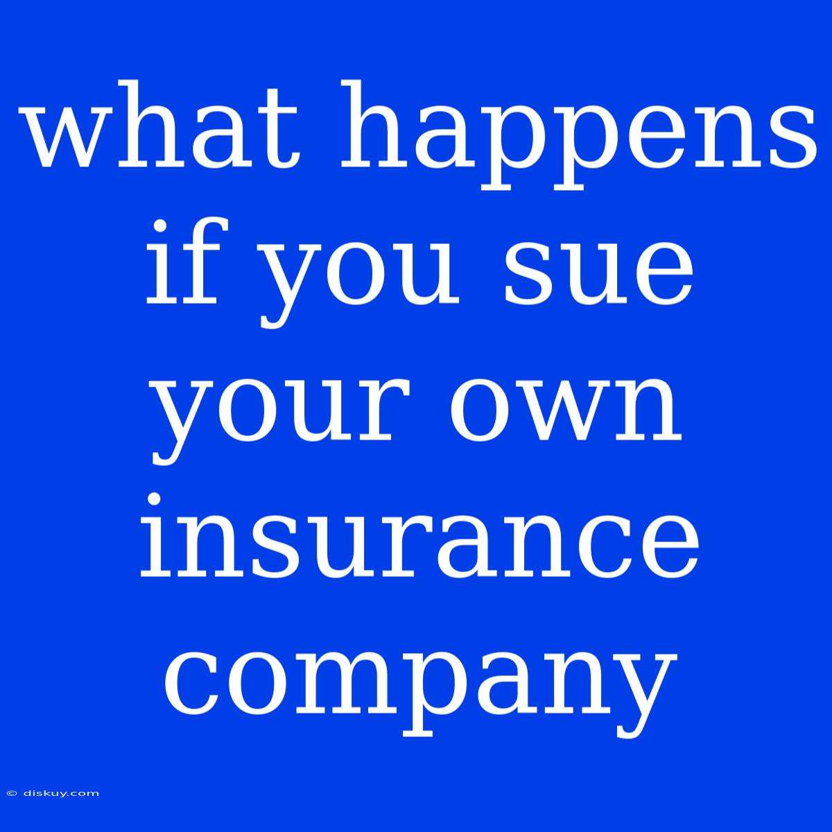 What Happens If You Sue Your Own Insurance Company