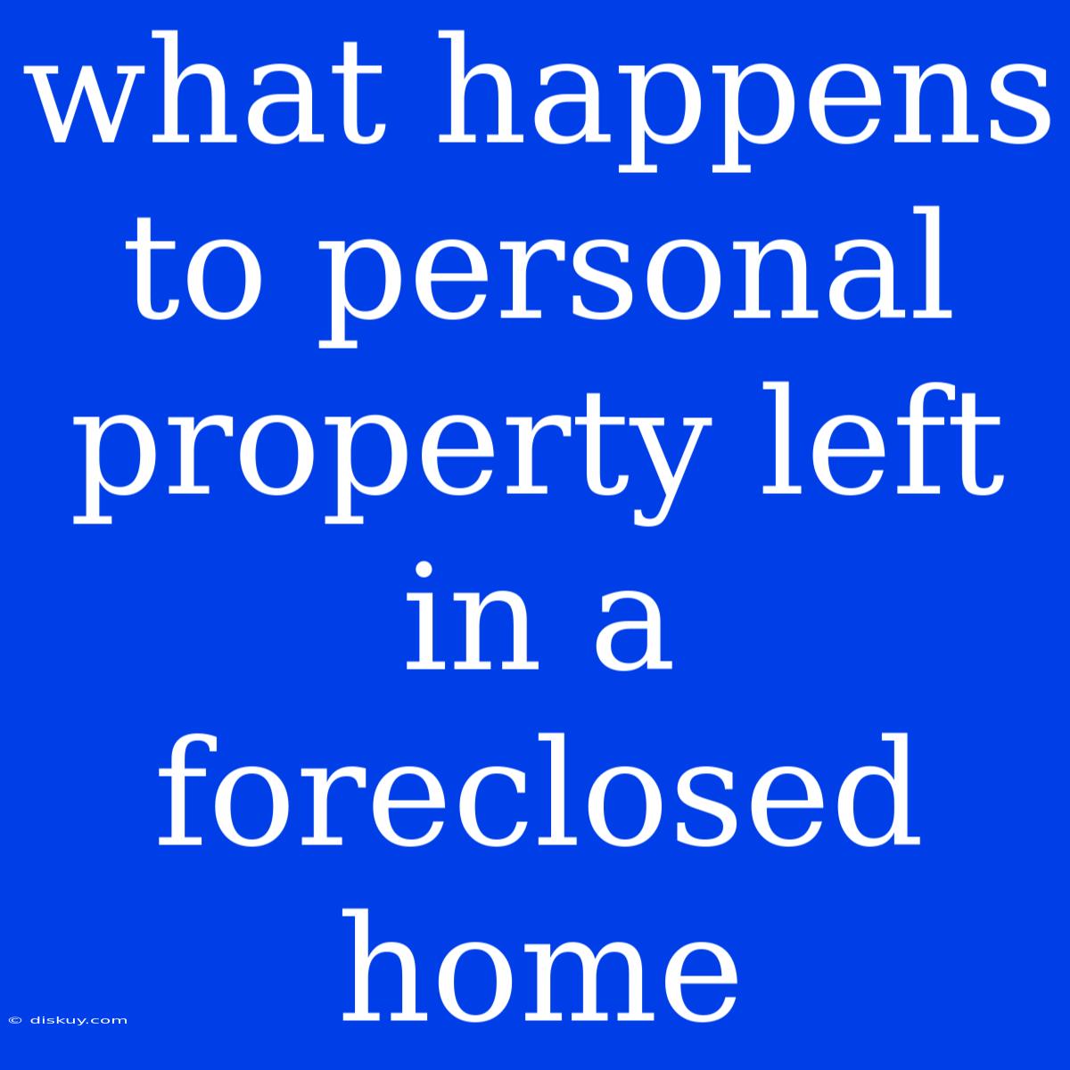 What Happens To Personal Property Left In A Foreclosed Home