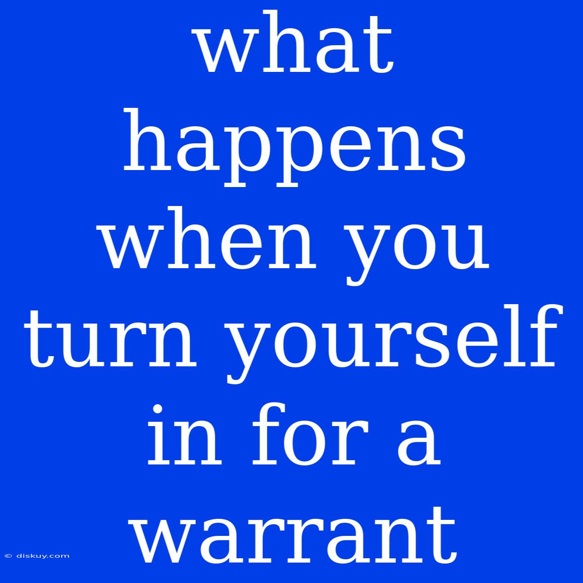 What Happens When You Turn Yourself In For A Warrant