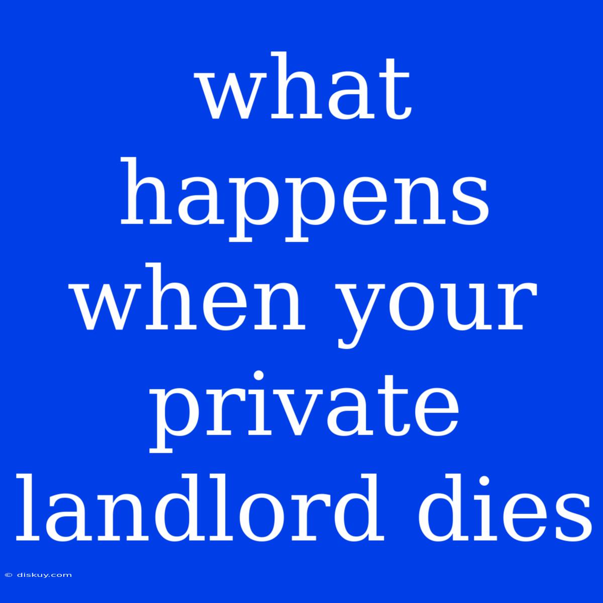 What Happens When Your Private Landlord Dies