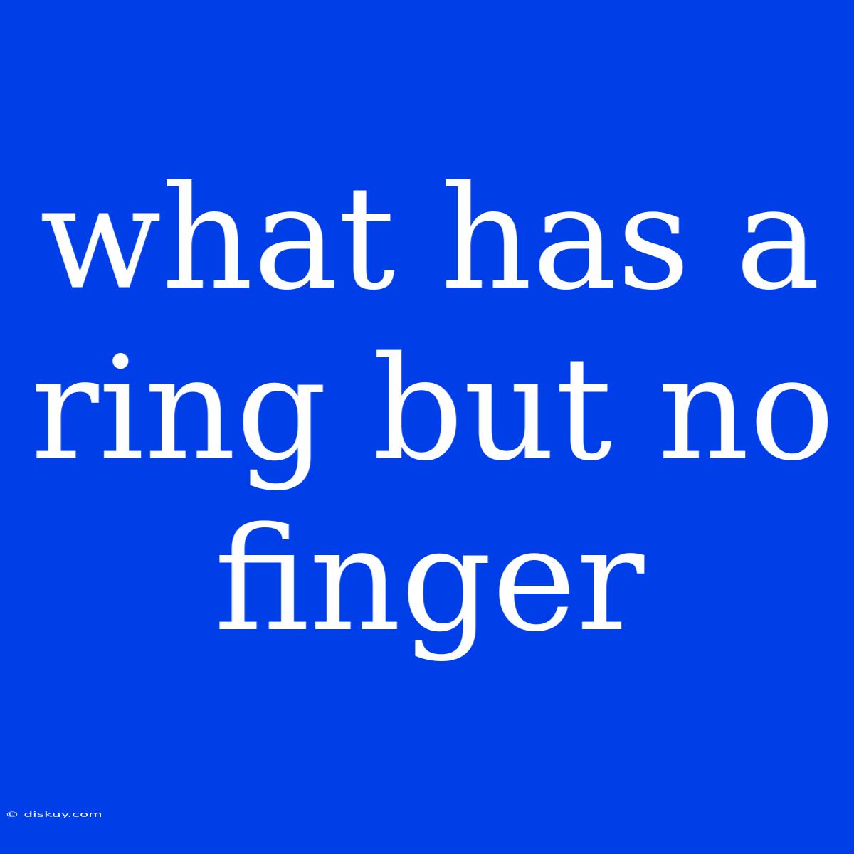 What Has A Ring But No Finger