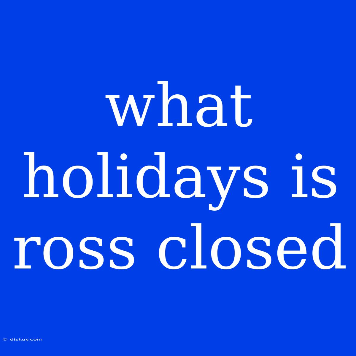 What Holidays Is Ross Closed