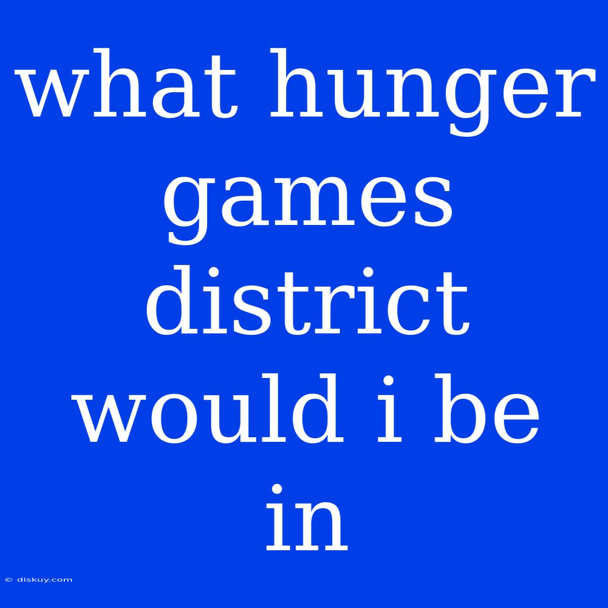 What Hunger Games District Would I Be In