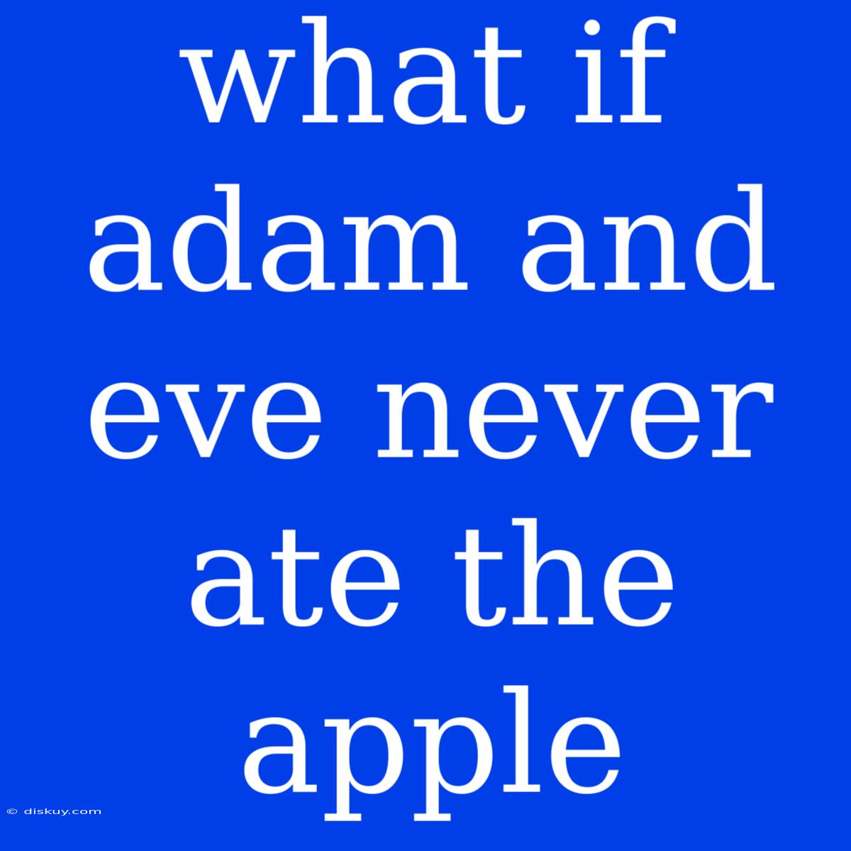 What If Adam And Eve Never Ate The Apple